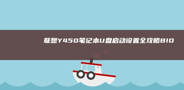 联想Y450笔记本U盘启动设置全攻略：BIOS参数调整与PE系统引导实操教程 (联想y450笔记本电脑配置)
