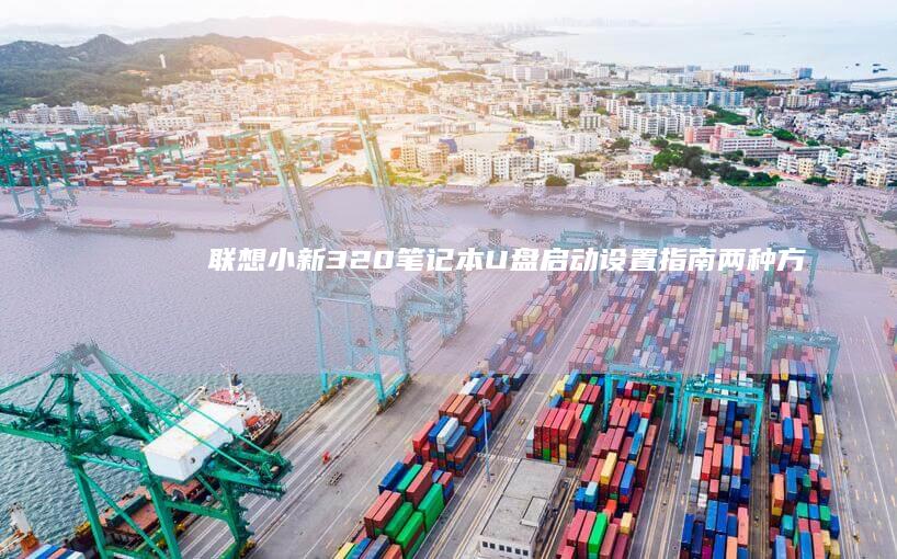 联想小新320笔记本U盘启动设置指南：两种方法教你快速完成启动盘配置 (联想小新32g1个TB)