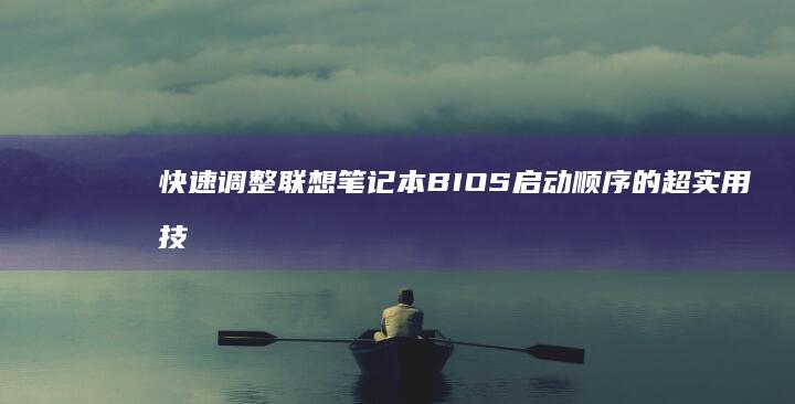 快速调整联想笔记本BIOS启动顺序的超实用技巧：多系统引导/重装系统必备设置指南 (快速调整联想图片大小)