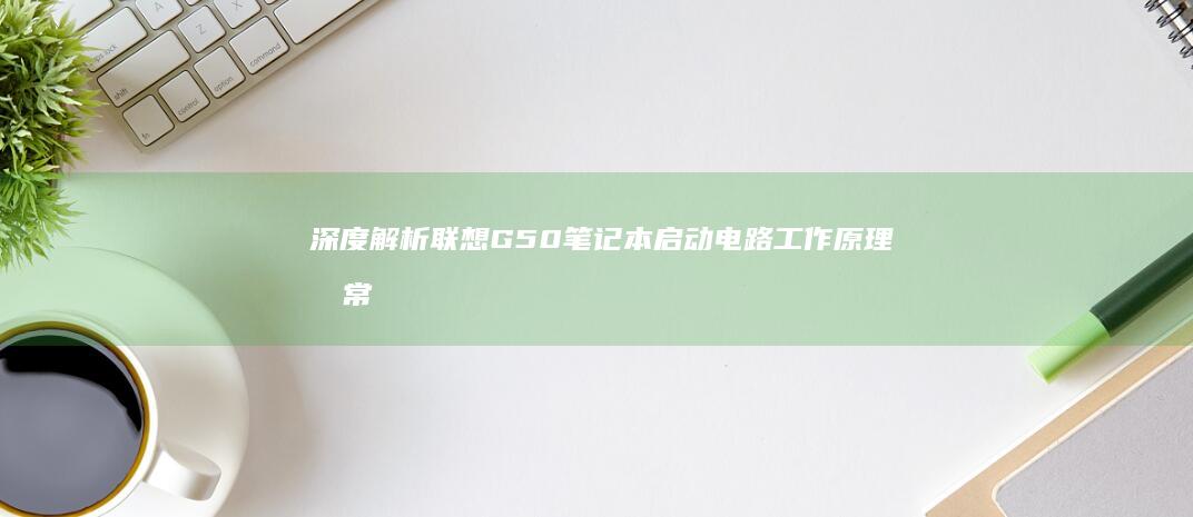 深度解析联想G50笔记本启动电路工作原理及常见故障排查指南 (联想立场)